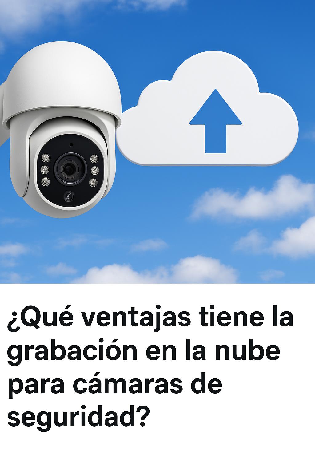 Qué ventajas tiene la grabación en la nube para cámaras de seguri